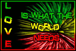 Rasta Quotes About Love Love is what the world needs