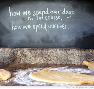 How we spend our days is, of course, how we spend our lives.