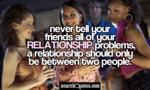 Never tell your friends all of your relationship problems , a ...