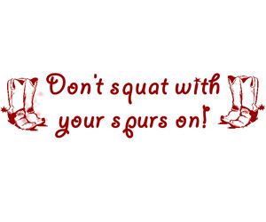 Don't squat with your spurs on!