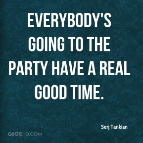 Serj Tankian - Everybody's going to the party have a real good time.