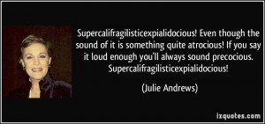 ... sound precocious. Supercalifragilisticexpialidocious! - Julie Andrews