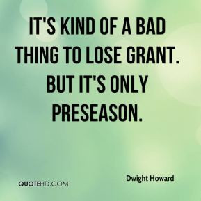 Dwight Howard - It's kind of a bad thing to lose Grant. But it's only ...