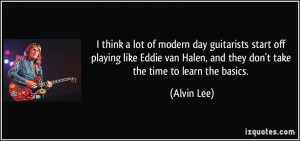 ... Halen, and they don't take the time to learn the basics. - Alvin Lee