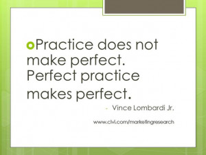 ... not make perfect. Perfect practice make perfect. - Vince Lombardi Jr