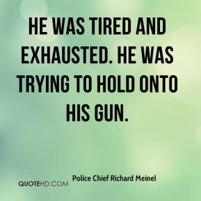 Police Chief Richard Meinel - He was tired and exhausted. He was ...