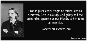and strength to forbear and to persevere. Give us courage and gaiety ...