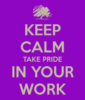 KEEP CALM TAKE PRIDE IN YOUR WORK