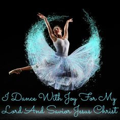 dance with joy for my Lord and Savior Jesus Christ More
