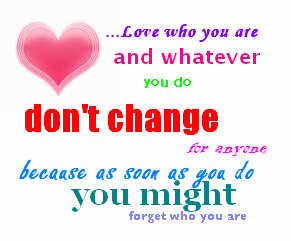 Love who You are and Whatever you do Don’t Change ~ Break Up Quote
