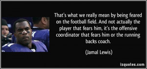 ... coordinator that fears him or the running backs coach. - Jamal Lewis