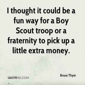Bruce Thyer - I thought it could be a fun way for a Boy Scout troop or ...