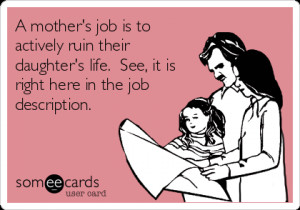 someecards.com - A mother's job is to actively ruin their daughter's ...