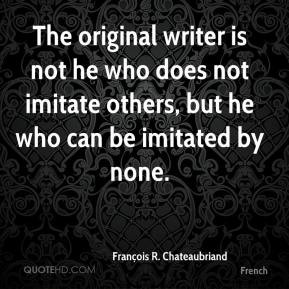 ... he who does not imitate others, but he who can be imitated by none