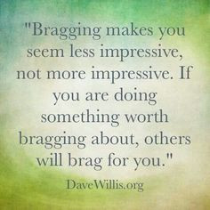 Bragging makes you seem less impressive, not more impressive. If you ...