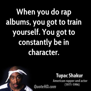 When you do rap albums, you got to train yourself. You got to ...