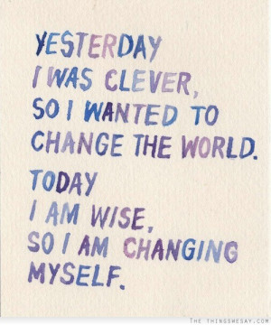 Yesterday I was clever so I wanted to change the world today I am wise ...