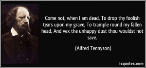 Come not, when I am dead, To drop thy foolish tears upon my grave, To ...