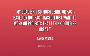 just want to work on projects that i think could be great danny strong