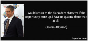 ... came up. I have no qualms about that at all. - Rowan Atkinson