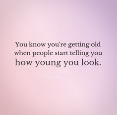 ... old when people start telling you how young you look. #funny #quotes