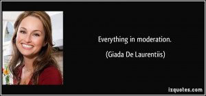 Everything in moderation. - Giada De Laurentiis