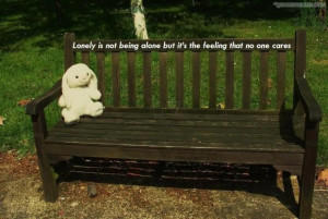 Lonely is not being alone but its the feeling that no one cared quote