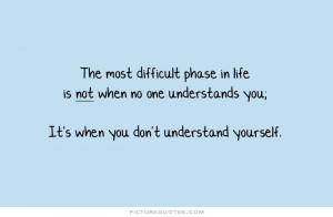 The most difficult phase in life is not when no one understands you ...