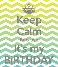 Keep Calm Because It's my BiRTHDAY - KEEP CALM AND CARRY ON Image ...
