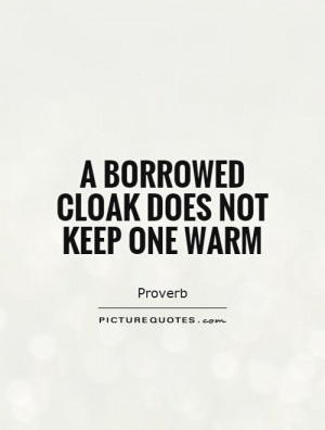 borrowed cloak does not keep one warm Picture Quote 1