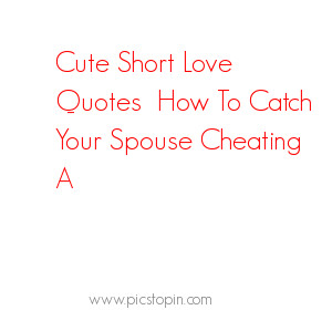 Cute Short Love Quotes For Her How Catch Your Spouse Cheating