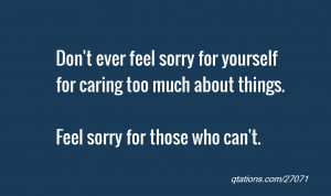 Image for Quote #27071: Don't ever feel sorry for yourself for caring ...