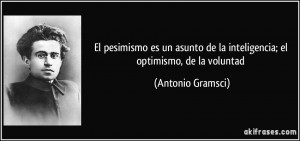 ... de la inteligencia; el optimismo, de la voluntad (Antonio Gramsci