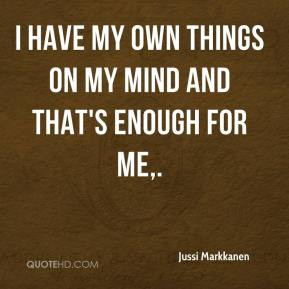 Jussi Markkanen - I have my own things on my mind and that's enough ...