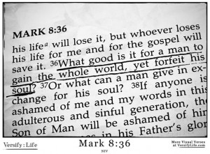 ... someone to gain the whole world, yet forfeit their soul?” Mark 8:36