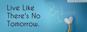 Live Like There's No Tomorrow Profile Facebook Covers