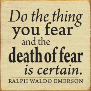 ... thing you fear and the death of fear is certain. -Ralph Waldo Emerson