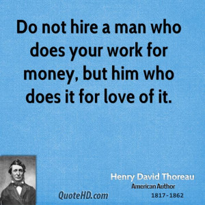 Do not hire a man who does your work for money, but him who does it ...
