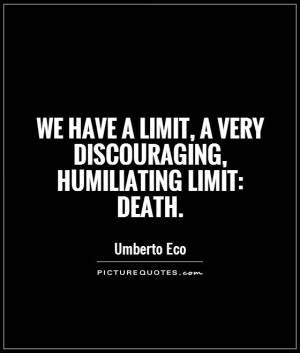 ... limit, a very discouraging, humiliating limit: death Picture Quote #1