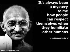 ... me how people can respect themselves when they humiliate other humans