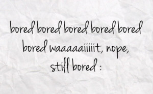 Im Bored Quotes Bored bored bored bored bored