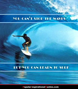 You can’t stop the waves, but you can learn to surf.