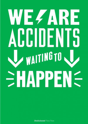 radiohead quote of the year - Humans are accidents waiting to happen ...