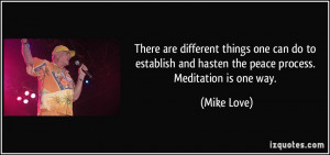 ... and hasten the peace process. Meditation is one way. - Mike Love