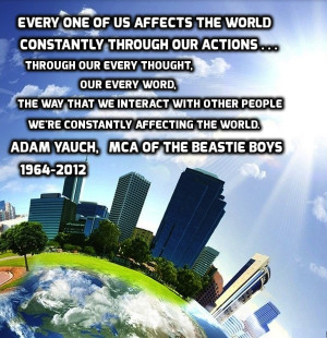 Every one of us affects the world constantly through our actions ...