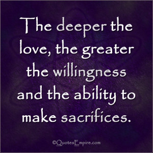The deeper the love, the greater the willingness and the ability to ...