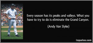 Every season has its peaks and valleys. What you have to try to do is ...