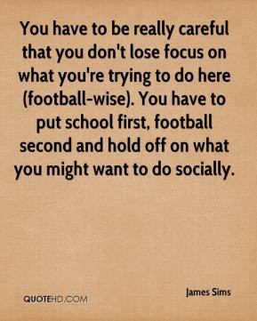 James Sims - You have to be really careful that you don't lose focus ...