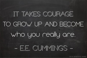 takes courage to grow up and become who you really are E E Cummings