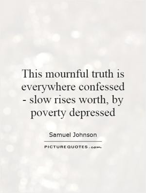 ... truth is everywhere confessed - slow rises worth, by poverty depressed